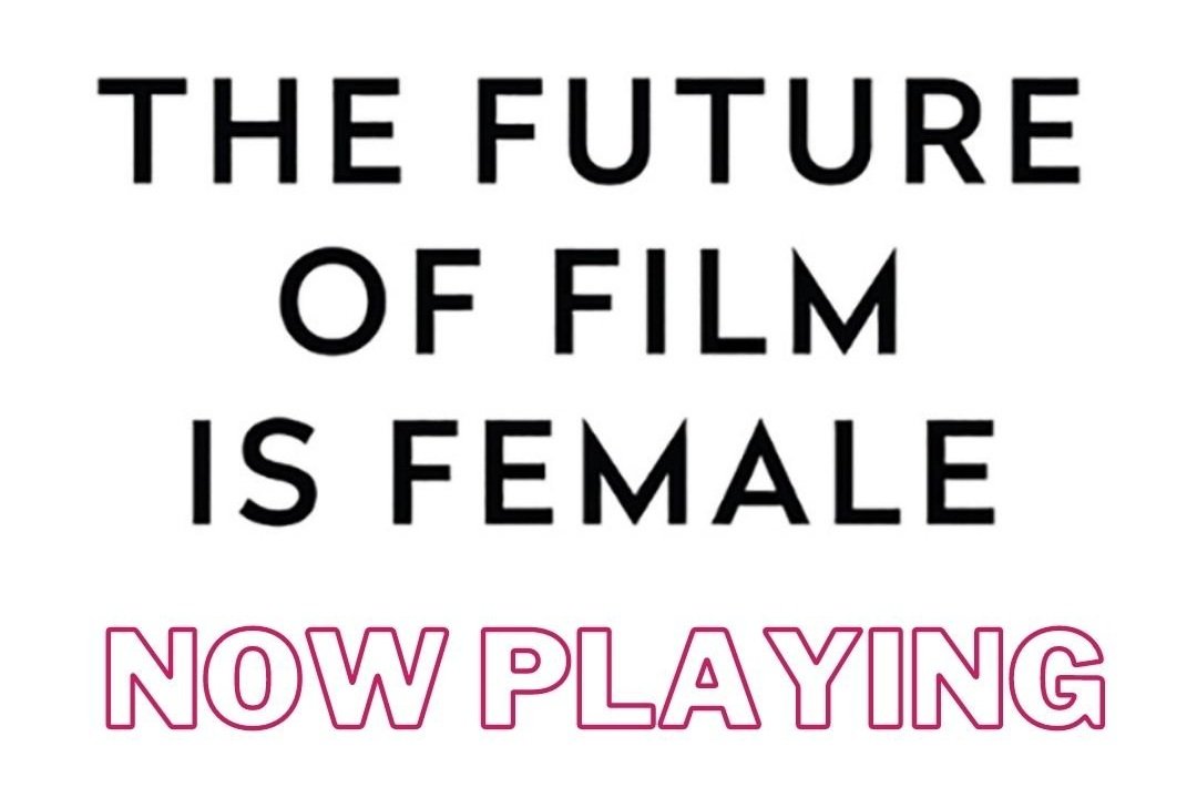 SCREENINGS — THE FUTURE OF FILM IS FEMALE